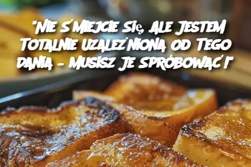 “Nie Śmiejcie Się, Ale Jestem Totalnie Uzależniona Od Tego Dania – Musisz Je Spróbować!”