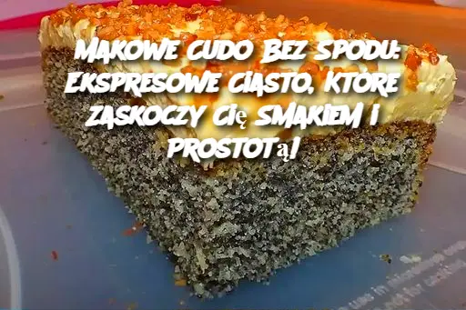 Makowe Cudo Bez Spodu: Ekspresowe Ciasto, Które Zaskoczy Cię Smakiem i Prostotą!