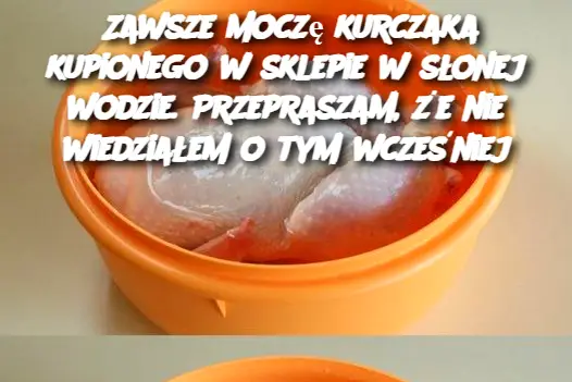 Zawsze moczę kurczaka kupionego w sklepie w słonej wodzie. Przepraszam, że nie wiedziałem o tym wcześniej