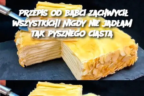 Przepis od babci zachwycił wszystkich! Nigdy nie jadłam tak pysznego ciasta